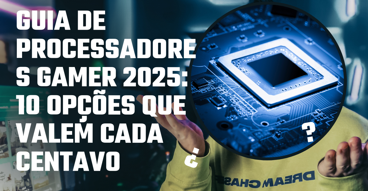 Guia de Processadores Gamer 2025: 10 Opções Que Valem Cada Centavo